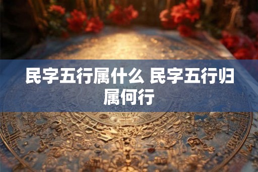 民字五行属什么 民字五行归属何行