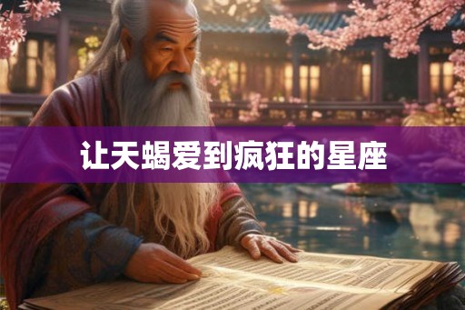 让天蝎爱到疯狂的星座