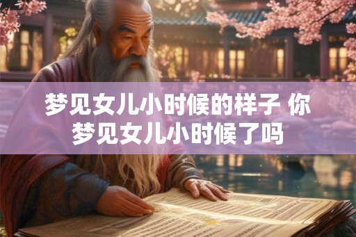 梦见女儿小时候的样子 你梦见女儿小时候了吗