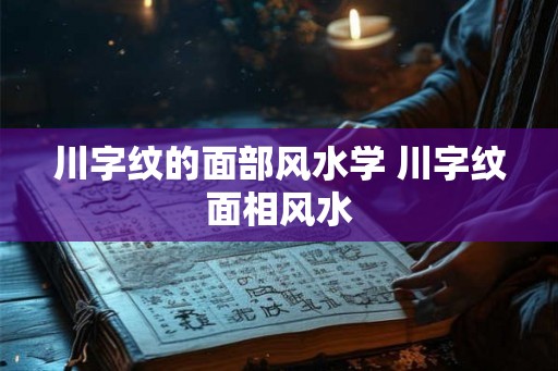 川字纹的面部风水学 川字纹面相风水