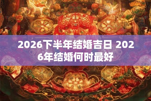 2026下半年结婚吉日 2026年结婚何时最好