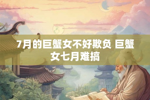 7月的巨蟹女不好欺负 巨蟹女七月难搞