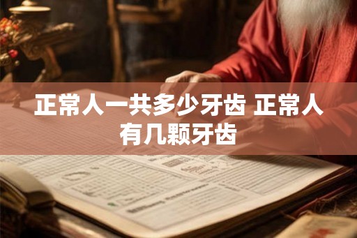 正常人一共多少牙齿 正常人有几颗牙齿