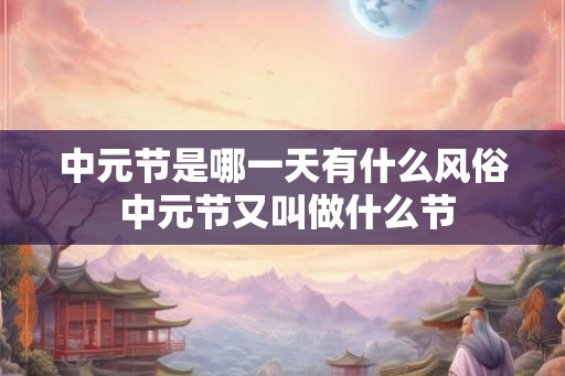 中元节是哪一天有什么风俗 中元节又叫做什么节