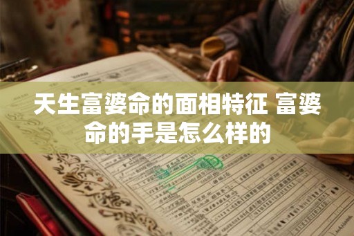 天生富婆命的面相特征 富婆命的手是怎么样的