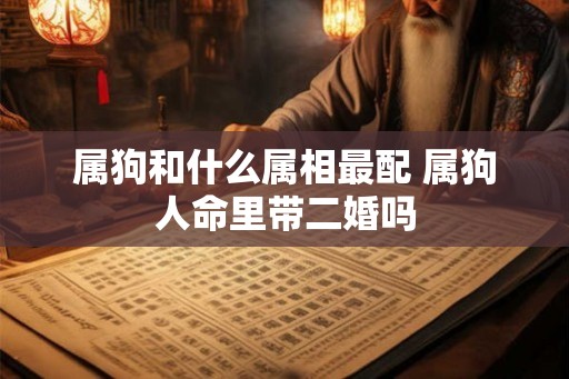 属狗和什么属相最配 属狗人命里带二婚吗