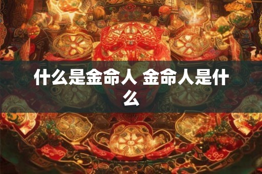 什么是金命人 金命人是什么