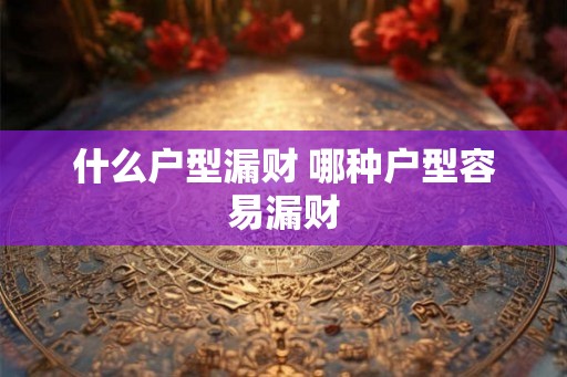 什么户型漏财 哪种户型容易漏财