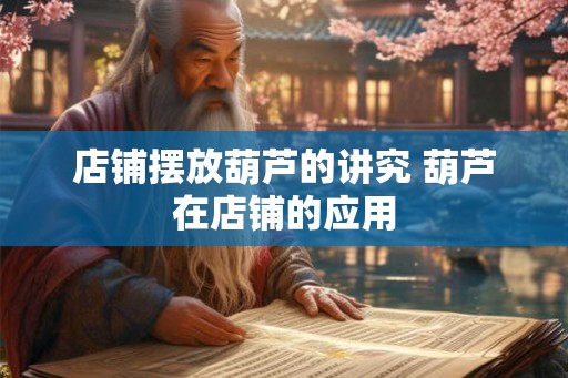 店铺摆放葫芦的讲究 葫芦在店铺的应用
