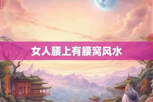 女人腰上有腰窝风水 女人腰上有腰窝风水