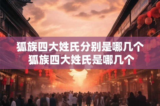 狐族四大姓氏分别是哪几个 狐族四大姓氏是哪几个