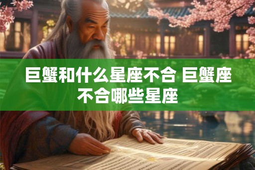 巨蟹和什么星座不合 巨蟹座不合哪些星座