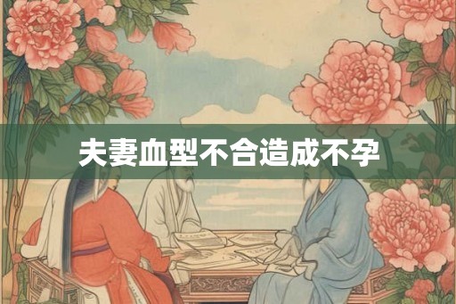夫妻血型不合造成不孕
