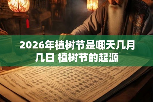 2026年植树节是哪天几月几日 植树节的起源