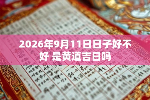 2026年9月11日日子好不好 是黄道吉日吗