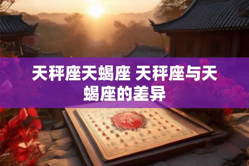 天秤座天蝎座 天秤座与天蝎座的差异
