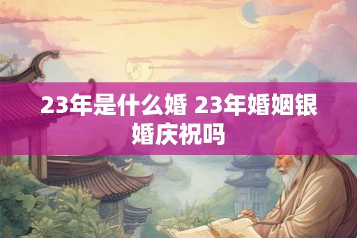 23年是什么婚 23年婚姻银婚庆祝吗