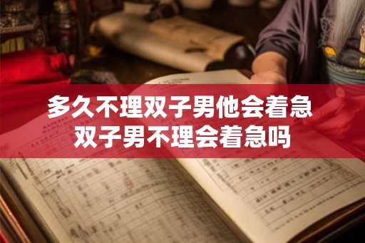 多久不理双子男他会着急 双子男不理会着急吗