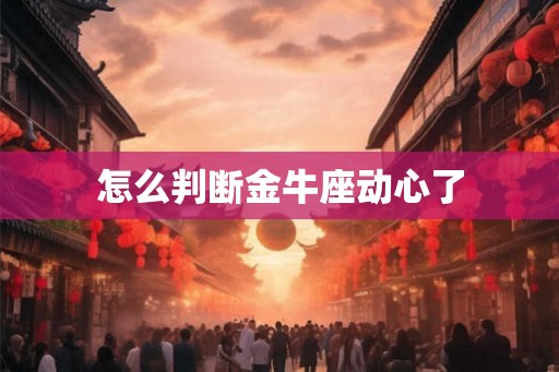 怎么判断金牛座动心了