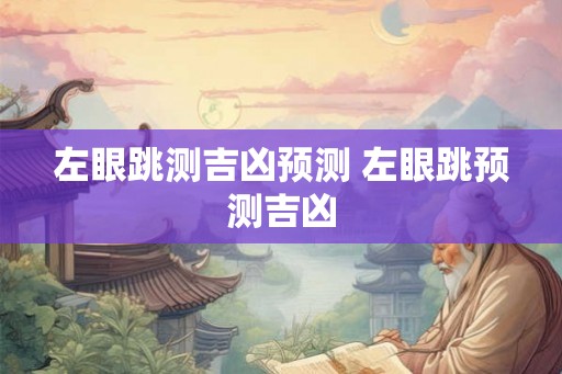 左眼跳测吉凶预测 左眼跳预测吉凶 左眼跳测吉凶预测 左眼跳预测吉凶