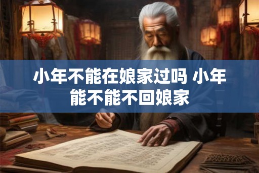 小年不能在娘家过吗 小年能不能不回娘家