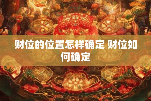 财位的位置怎样确定 财位如何确定