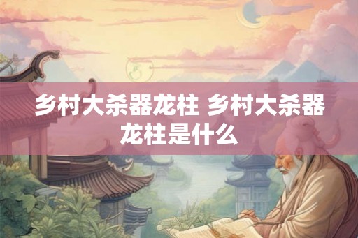 乡村大杀器龙柱 乡村大杀器龙柱是什么