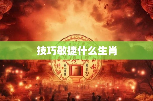 技巧敏捷什么生肖