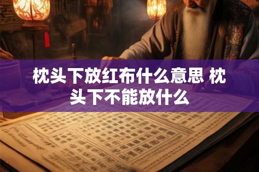 枕头下放红布什么意思 枕头下不能放什么