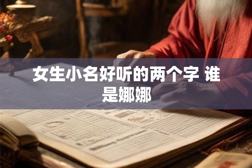 女生小名好听的两个字 谁是娜娜