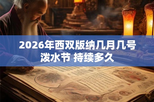 2026年西双版纳几月几号泼水节 持续多久 2026年西双版纳几月几号泼水节 持续多久