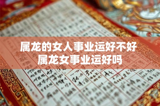属龙的女人事业运好不好 属龙女事业运好吗