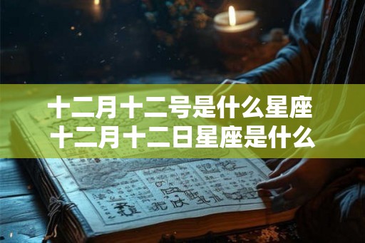 十二月十二号是什么星座 十二月十二日星座是什么