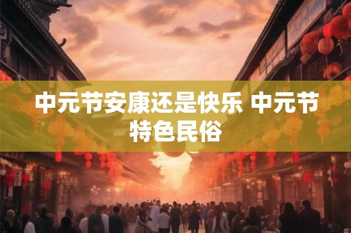 中元节安康还是快乐 中元节特色民俗