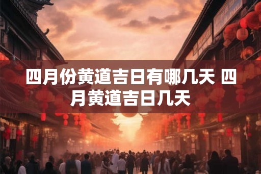 四月份黄道吉日有哪几天 四月黄道吉日几天