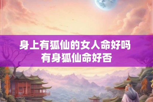 身上有狐仙的女人命好吗 有身狐仙命好否