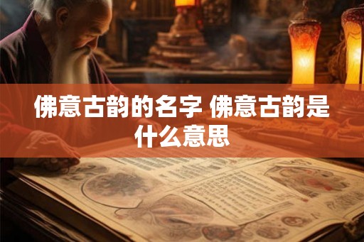 佛意古韵的名字 佛意古韵是什么意思