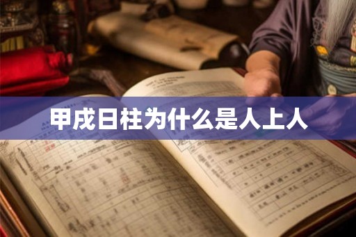 甲戌日柱为什么是人上人 甲戌日柱为什么是人上人