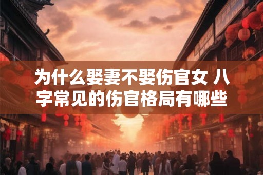 为什么娶妻不娶伤官女 八字常见的伤官格局有哪些