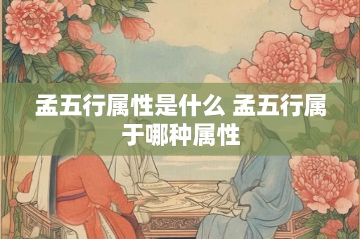 孟五行属性是什么 孟五行属于哪种属性
