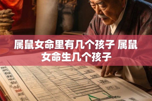 属鼠女命里有几个孩子 属鼠女命生几个孩子