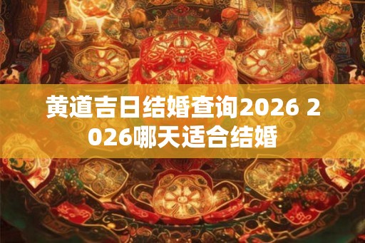 黄道吉日结婚查询2026 2026哪天适合结婚