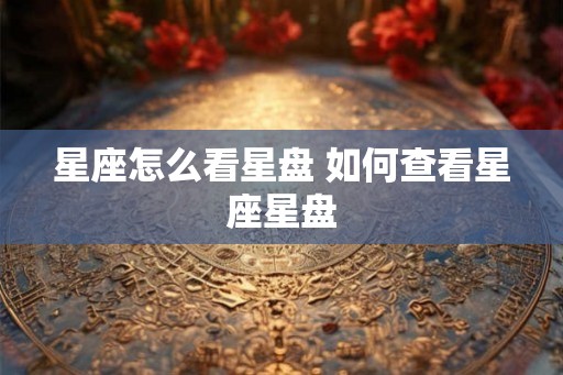 星座怎么看星盘 如何查看星座星盘