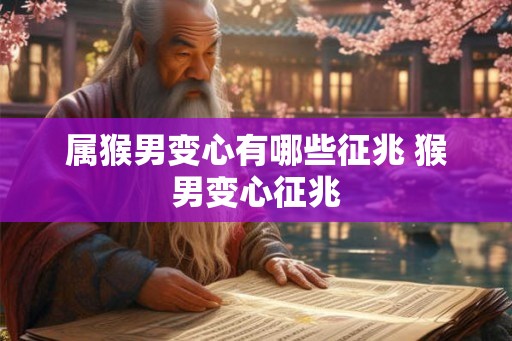属猴男变心有哪些征兆 猴男变心征兆