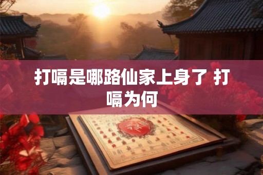 打嗝是哪路仙家上身了 打嗝为何