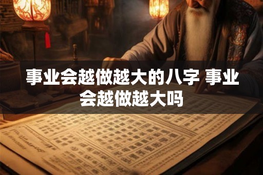 事业会越做越大的八字 事业会越做越大吗