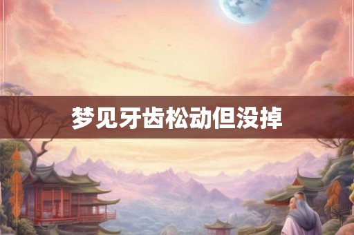 梦见牙齿松动但没掉