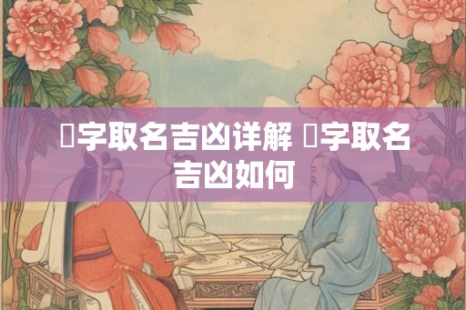晅字取名吉凶详解 晅字取名吉凶如何