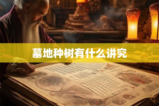 墓地种树有什么讲究 墓地种树有什么讲究