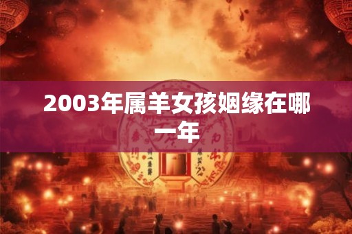 2003年属羊女孩姻缘在哪一年